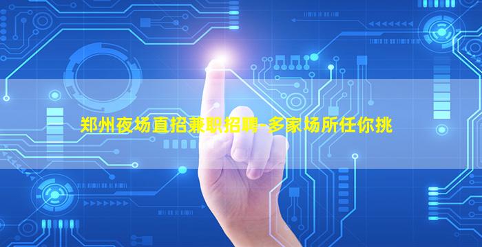 郑州夜场直招兼职招聘-多家场所任你挑